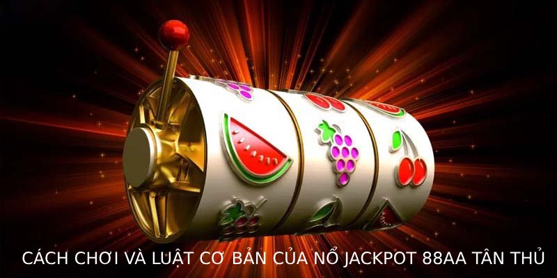 Cách chơi và luật cơ bản của Nổ Jackpot 88AA cho tân thủ