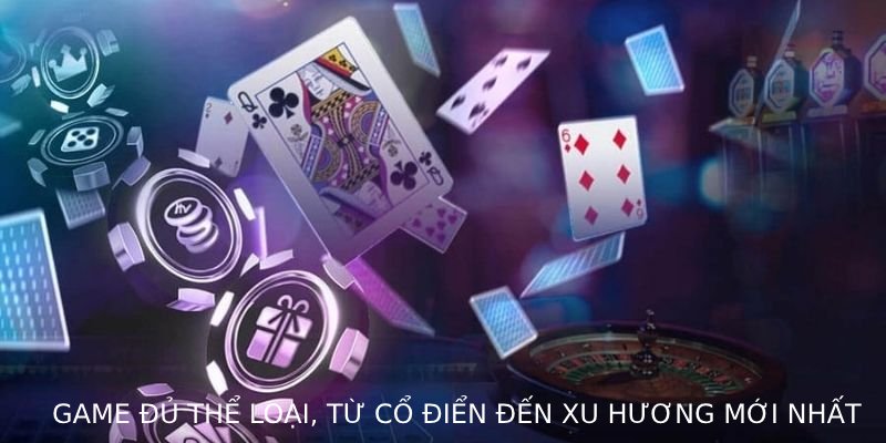 Game đủ thể loại, từ cổ điển đến xu hướng mới nhất