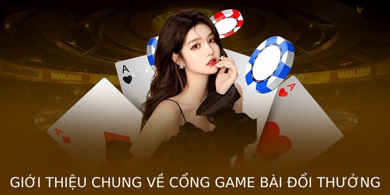 Giới thiệu chung về cổng game bài đổi thưởng, thông tin tổng quan về tính năng, ưu điểm và trải nghiệm người chơi