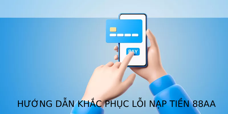 Hướng dẫn khắc phục lỗi nạp tiền không thành công tại 88AA nhanh chóng và hiệu quả