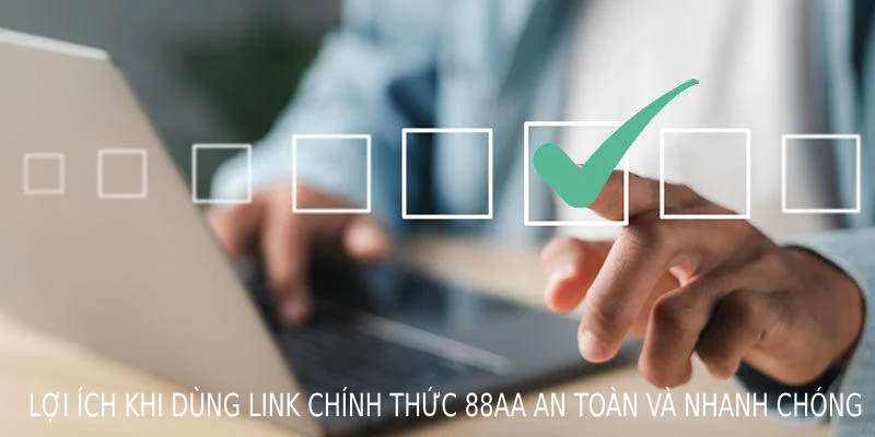 Lợi ích dùng link chính thức 88AA an toàn và nhanh chóng