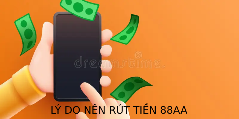 Lý do nên rút tiền 88AA