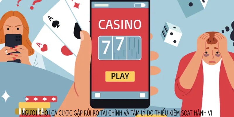 Người chơi cá cược gặp rủi ro tài chính và tâm lý do thiếu kiểm soát hành vi