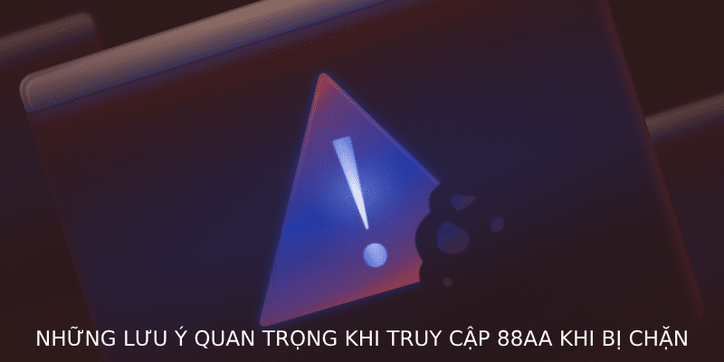Những lưu ý quan trọng khi truy cập 88AA khi bị chặn