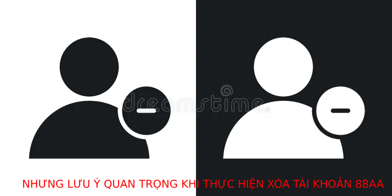 Những lưu ý quan trọng khi thực hiện xóa tài khoản 88AA