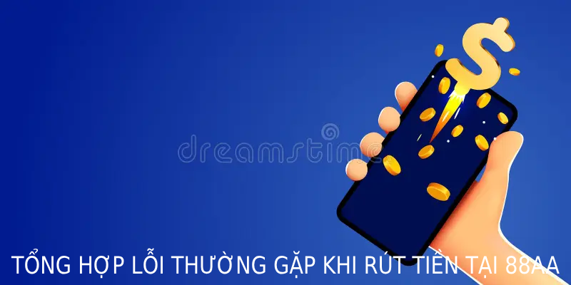 Tổng hợp lỗi thường gặp khi rút tiền tại 88AA và hướng dẫn cách xử lý hiệu quả