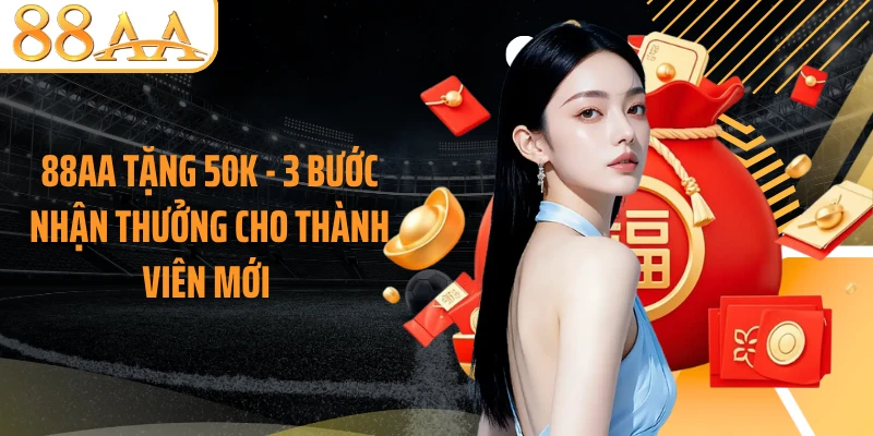 88AA Tặng 50K - 3 Bước Nhận Thưởng Cho Thành Viên Mới 