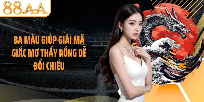 Ba màu giúp giải mã giấc mơ thấy rồng dễ đối chiếu
