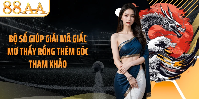 Bộ số giúp giải mã giấc mơ thấy rồng thêm góc tham khảo