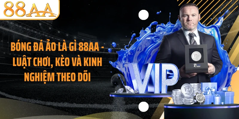 Bóng Đá Ảo Là Gì 88AA - Luật Chơi, Kèo Và Kinh Nghiệm Theo Dõi