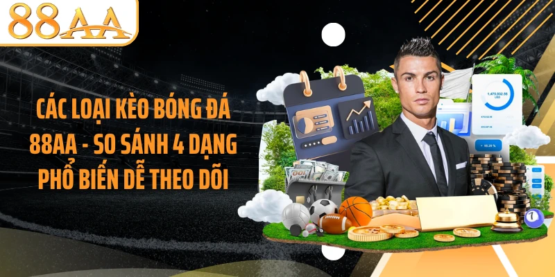 Các Loại Kèo Bóng Đá 88AA - So Sánh 4 Dạng Phổ Biến Dễ Theo Dõi