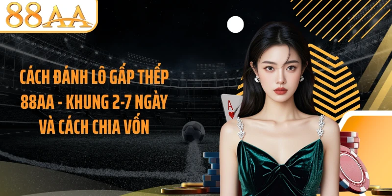 Cách Đánh Lô Gấp Thếp 88AA - Khung 2-7 Ngày Và Cách Chia Vốn