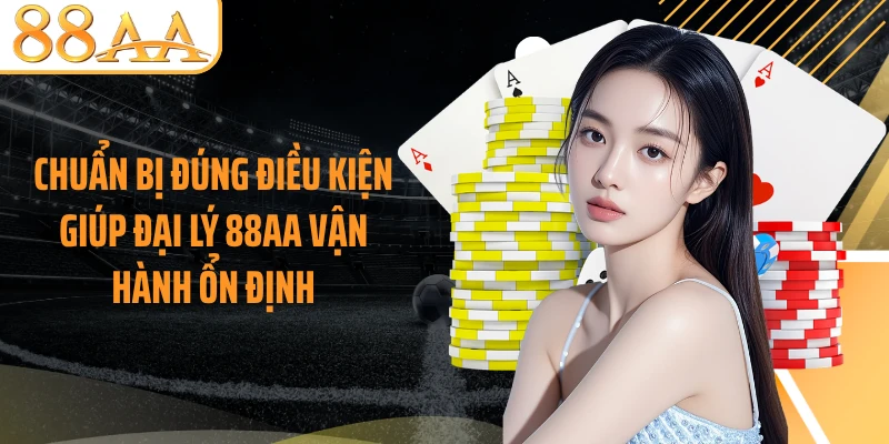 Chuẩn bị đúng điều kiện giúp đại lý 88AA vận hành ổn định