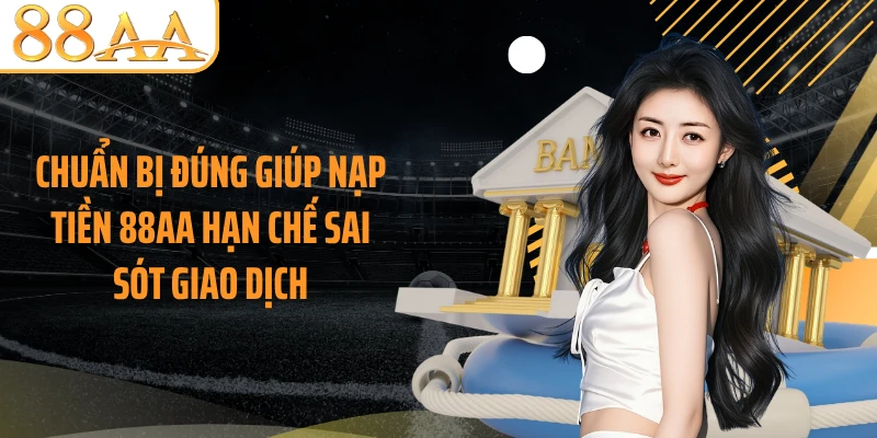 Chuẩn bị đúng giúp nạp tiền 88AA hạn chế sai sót giao dịch