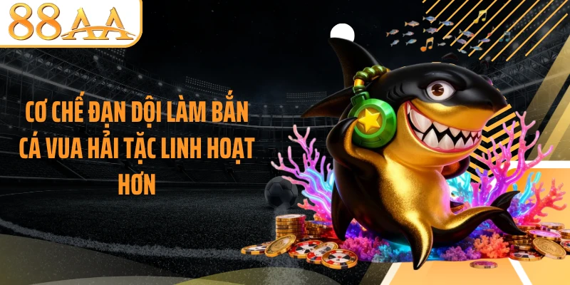 Cơ chế đạn dội làm bắn cá Vua Hải Tặc linh hoạt hơn