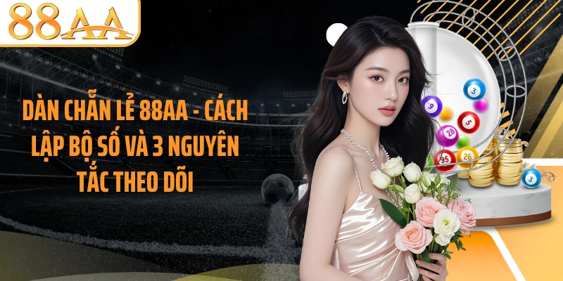 Dàn Chẵn Lẻ 88AA - Cách Lập Bộ Số Và 3 Nguyên Tắc Theo Dõi