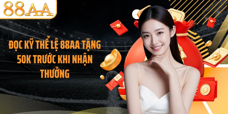 Đọc kỹ thể lệ 88AA tặng 50K trước khi nhận thưởng