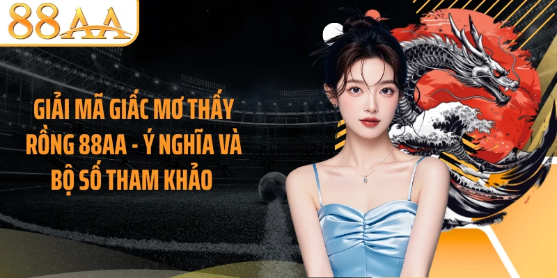 Giải Mã Giấc Mơ Thấy Rồng 88AA - Ý Nghĩa Và Bộ Số Tham Khảo 