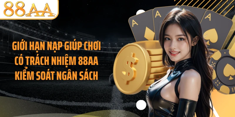 Giới hạn nạp giúp chơi có trách nhiệm 88AA kiểm soát ngân sách