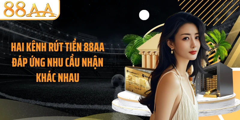 Hai kênh rút tiền 88AA đáp ứng nhu cầu nhận khác nhau