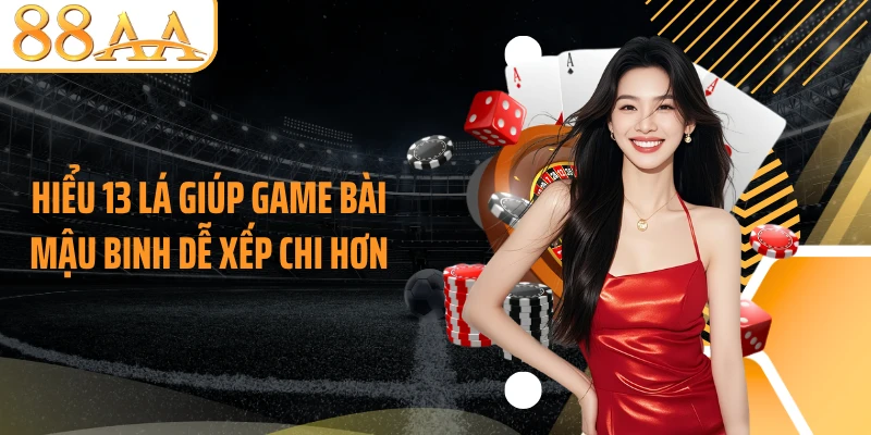 Hiểu 13 lá giúp game bài Mậu Binh dễ xếp chi hơn