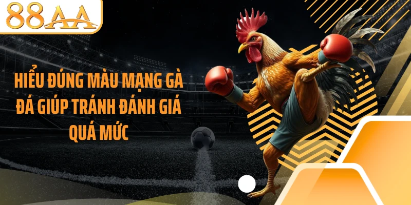 Hiểu đúng màu mạng gà đá giúp tránh đánh giá quá mức