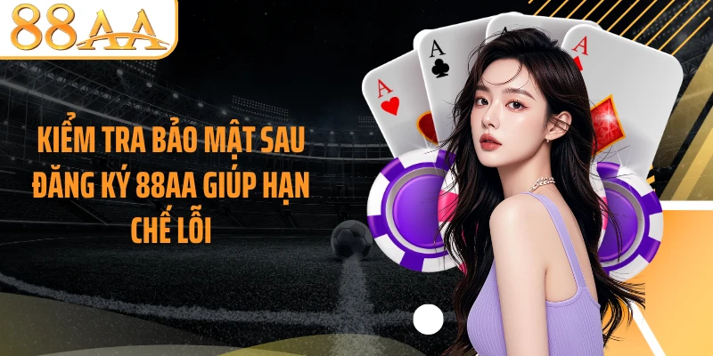 Kiểm tra bảo mật sau đăng ký 88AA giúp hạn chế lỗi