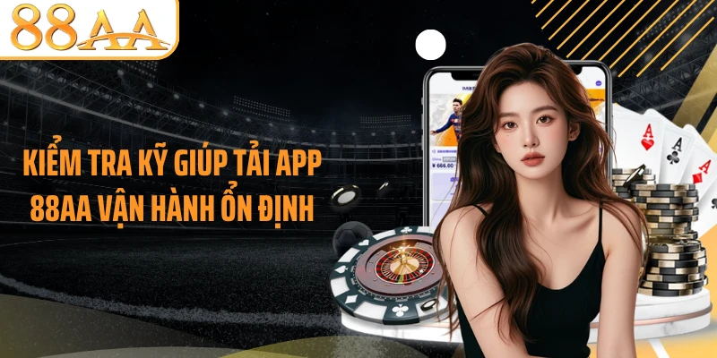Kiểm tra kỹ giúp tải app 88AA vận hành ổn định