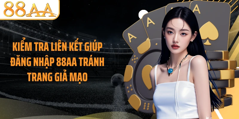 Kiểm tra liên kết giúp đăng nhập 88AA tránh trang giả mạo