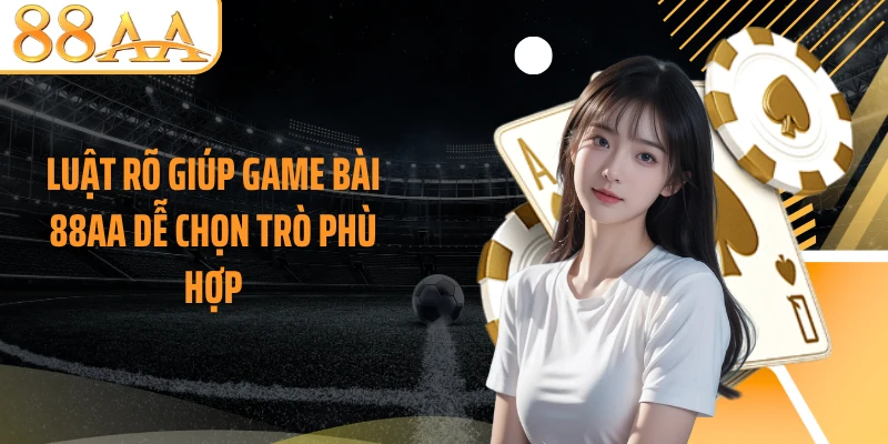 Luật rõ giúp game bài 88AA dễ chọn trò phù hợp