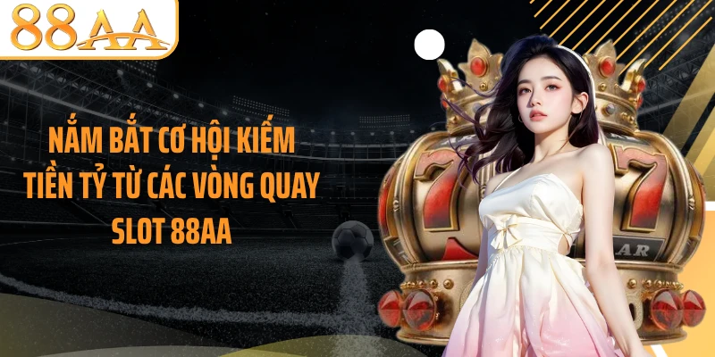 Nắm bắt cơ hội kiếm tiền tỷ từ các vòng quay slot 88AA