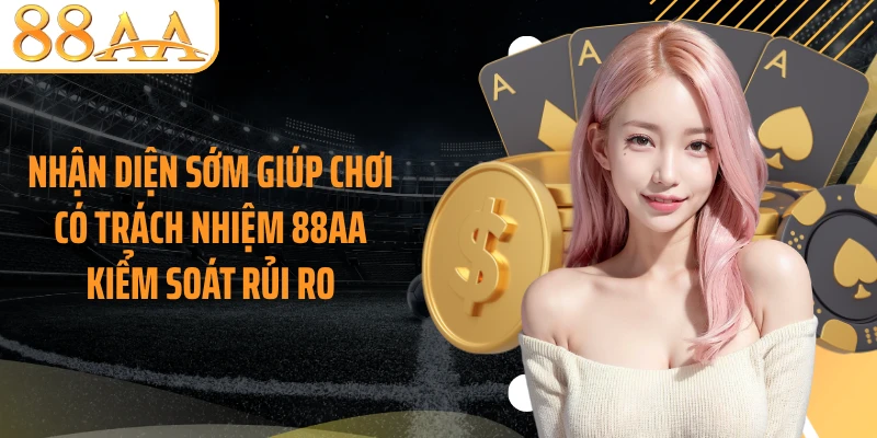 Nhận diện sớm giúp chơi có trách nhiệm 88AA kiểm soát rủi ro