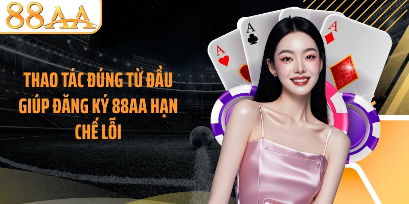 Thao tác đúng từ đầu giúp đăng ký 88AA hạn chế lỗi