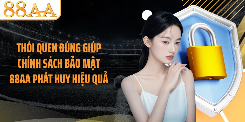 Thói quen đúng giúp chính sách bảo mật 88AA phát huy hiệu quả