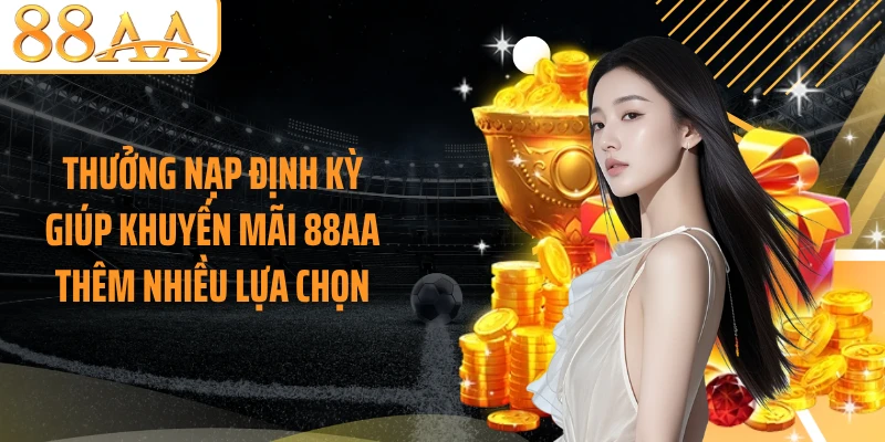 Thưởng nạp định kỳ giúp khuyến mãi 88AA thêm nhiều lựa chọn