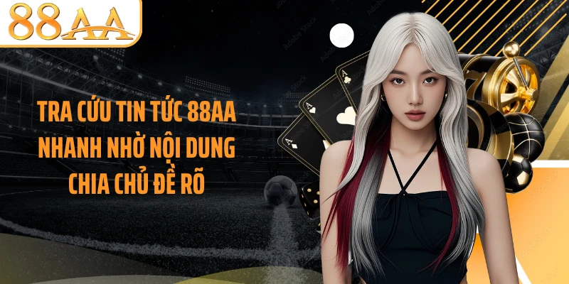 Tra cứu tin tức 88AA nhanh nhờ nội dung chia chủ đề rõ