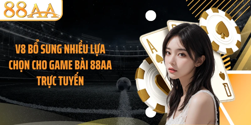V8 bổ sung nhiều lựa chọn cho game bài 88AA trực tuyến