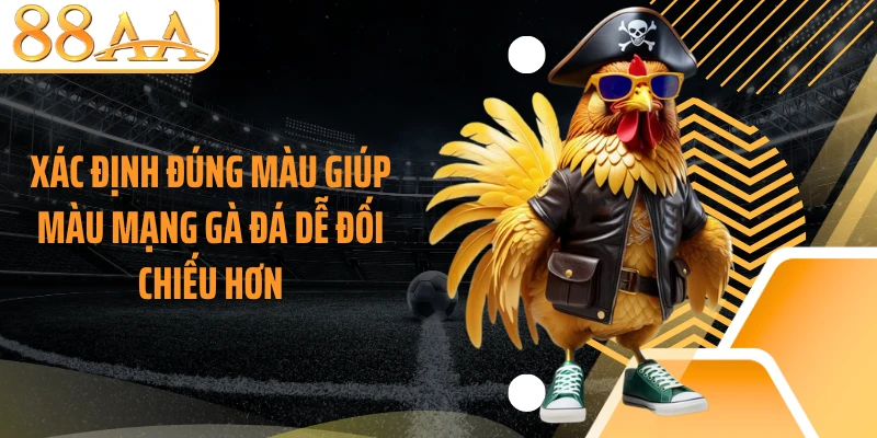 Xác định đúng màu giúp màu mạng gà đá dễ đối chiếu hơn
